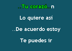 ..Tu corazb. .n

Lo quiere asi

..De acuerdo estoy

Te puedes ir