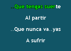 ..Que tengas suerte

AI partir

..Que nunca va..yas

A sufrir
