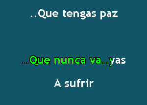 ..Que tengas paz

..Que nunca va..yas

A sufrir