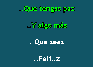 ..Que tengas paz

..Y algo mas
..Que seas

..Feli. .z