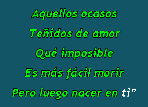 AqueHos ocasos

Tefn'dos de amor

Que3 imposible

Es mds fdci! morir

Pero Iuego nacer en ti