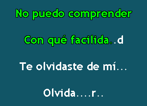 No puedo comprender

Con quc'e facilida..d
Te olvidaste de mi...

Olvida....r..