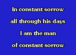 In constant sorrow
all through his days
I am the man

of constant sorrow