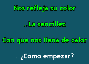 Nos refleja su color
..La sencillez

Con que nos llena de calor

..ch3mo empezar?