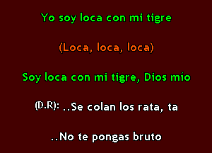 Yo soy loca con mi tigre

Soy loca con mi tigre, Dios mio

(D-R)I ..Se colan los rata, ta

..No te pongas bruto