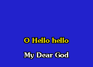 0 Hello hello

My Dear God