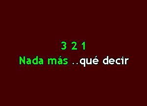 321

Nada mas ..qu decir