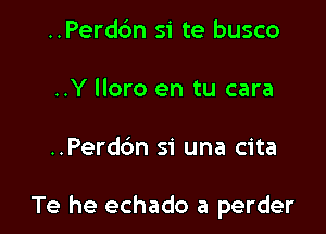 ..Perdbn si te busco
..Y lloro en tu cara

..Perdbn si una cita

Te he echado a perder