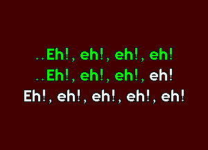 Eh!,eh!,eh!,eh!
Eh!,eh!,eh!,eh!

Eh!,eh!,eh!,eh!,eh!