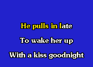 He pulls in late

To wake her up

With a kiss goodnight