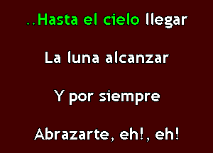 ..Hasta el cielo llegar

La luna alcanzar
Y por siempre

Abrazarte, eh!, eh!