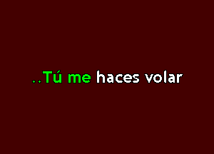 ..TL'I me haces volar