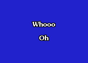 Whooo
Oh