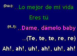 (run ..Dame, daimelo baby

..(Te, te, te, re, re)
Ahl, ah!, uh!, ah!, uh!, ah!