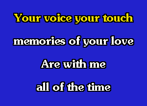 Your voice your touch
memories of your love

Are with me

all of the time