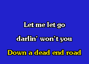 Let me let go

darlin' won't you

Down a dead end road