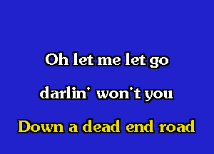 0h let me let go

darlin' won't you

Down a dead end road