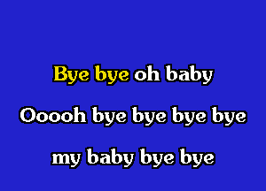 Bye bye oh baby

Ooooh bye bye bye bye

my baby bye bye
