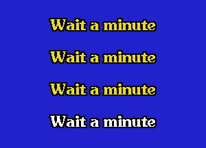 Wait a minute
Wait a minute

Wait a minute

Wait a minute