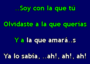 ..Soy con la que tL'I

Olvidaste a ia que querias

Y a la que amaras

Ya lo sabia, ..ah!, ah!, ah!