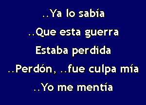 ..Ya lo sabia
..Que esta guerra
Estaba perdida

..Perdc'm, ..fue culpa mia

..Yo me mentia