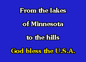From 1118 lakes
of Minnesota

to the hills

God blacs the U.S.A.