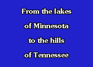 From 1118 lakes
of Minnesota

to the hills

of Tennessee