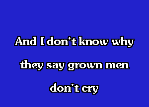 And I don't know why

they say grown men

don't cry