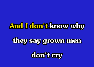 And I don't know why

they say grown men

don't cry