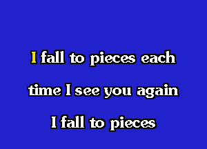 I fall to pieces each

time I see you again

1 fall to pieces