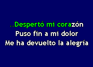 ..Despert6 mi corazdn

Puso fin a mi dolor
Me ha devuelto la alegria