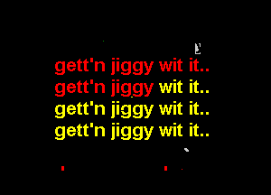 ' E
gett'n jiggy wit it..
gett'n jighgy wit it..

gett'n jiggy wit it..
gett'n jiggy wit it..