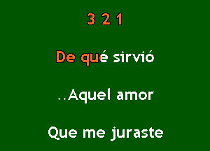 321

De qua) sirvid

..Aquel amor

Que me juraste
