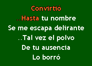Convirtic')
..Hasta tu nombre
Se me escapa delirante

..Tal vez el polvo
De tu ausencia
Lo borr6