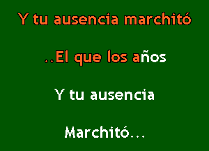Y tu ausencia marchit6

..El que los afios

Y tu ausencia

Marchitd. ..