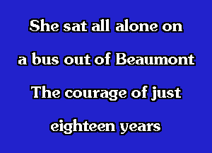 She sat all alone on
a bus out of Beaumont
The courage of just

eighteen years
