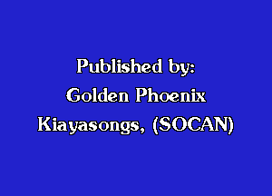 Published by

Golden Phoenix

Kiayasongs, (SOCAN)