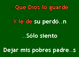 ..Que Dios lo guarde
Y le dc su perd6..n

..S6lo siento

Dejar mis pobres padre..s