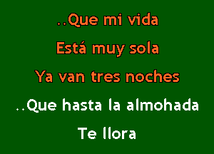 ..Que mi Vida

Esta muy sola

Ya van tres noches
..Que hasta la almohada

Te llora