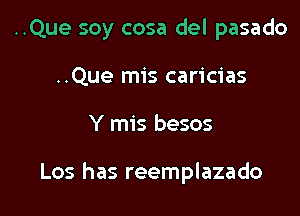 ..Que soy cosa del pasado

..Que mis caricias
Y mis besos

Los has reemplazado