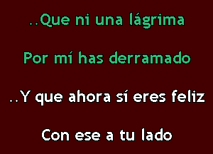 ..Que ni una lagrima
Por mi has derramado

..Y que ahora si eres feliz

Con ese a tu Iado l