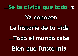 ..Se te olvida que todo..s
..Ya conocen

La historia de tu Vida

..Todo el mundo sabe

Bien que fuiste mia