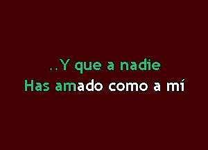 ..Y que a nadie

Has amado como a mi