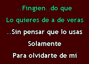 ..Fingien..do que
Lo quieres de a de veras
..Sin pensar que lo usas
Solamente

Para olvidarte de mi