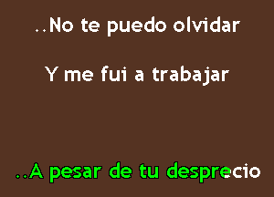 ..No te puedo olvidar

Y me fui a trabajar

..A pesar de tu desprecio