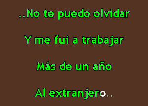 ..No te puedo olvidar
Y me fui a trabajar

M35 de un arIo

Al extranjero..