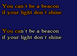 You can't be a beacon
if your light don't shine

You can't be a beacon
if your light don't shine