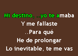 Mi destino, ..yo te amaba
Y me fallaste

..Para qu
He de prolongar
Lo inevitable, te me vas