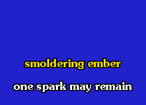 smoldering ember

one spark may remain