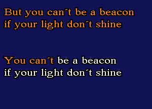But you can't be a beacon
if your light don't shine

You can't be a beacon
if your light don't shine